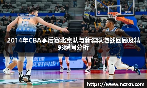 2014年CBA季后赛北京队与新疆队激战回顾及精彩瞬间分析