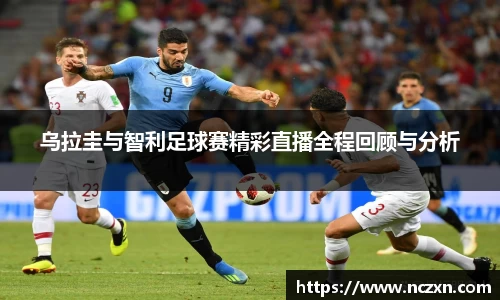 乌拉圭与智利足球赛精彩直播全程回顾与分析