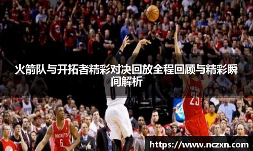火箭队与开拓者精彩对决回放全程回顾与精彩瞬间解析
